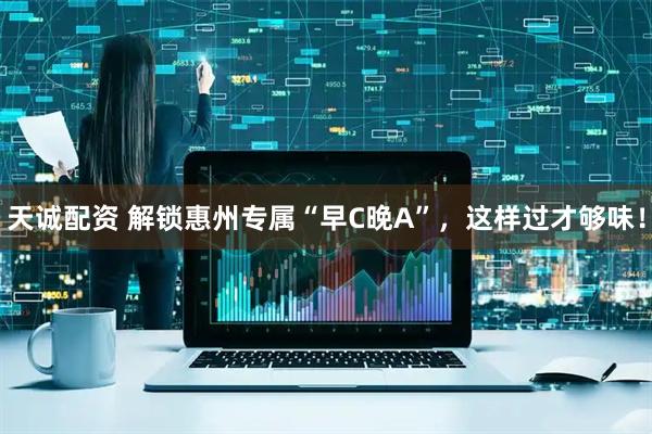 天诚配资 解锁惠州专属“早C晚A”，这样过才够味！